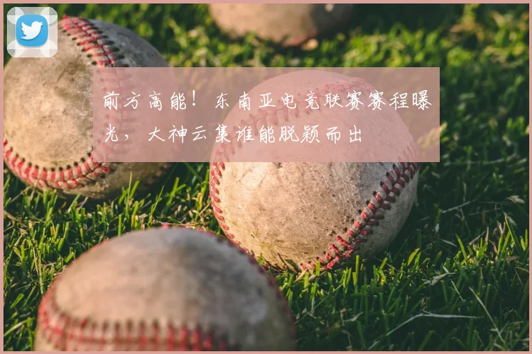 前方高能！东南亚电竞联赛赛程曝光，大神云集谁能脱颖而出