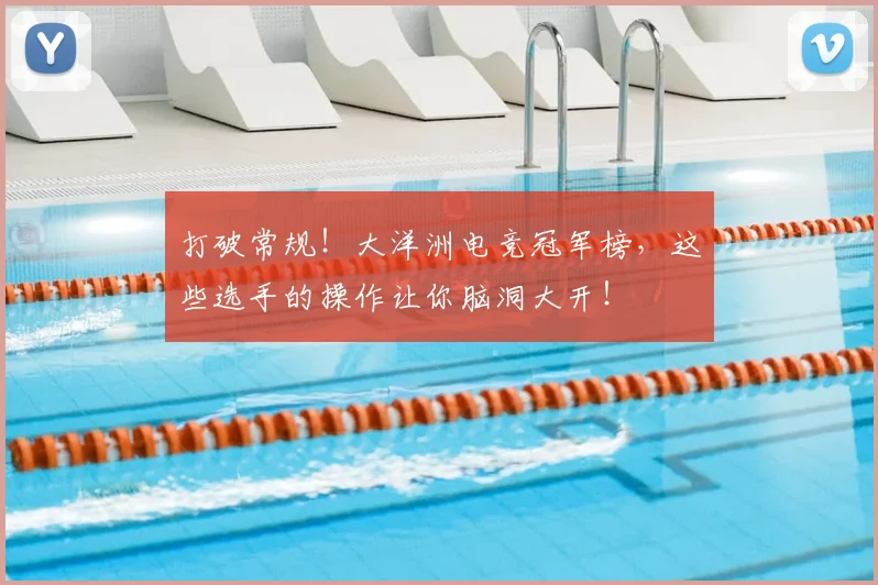 打破常规!大洋洲电竞冠军榜,这些选手的操作让你脑洞大开!