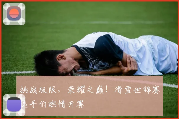 挑战极限，荣耀之巅！滑雪世锦赛选手们燃情开赛