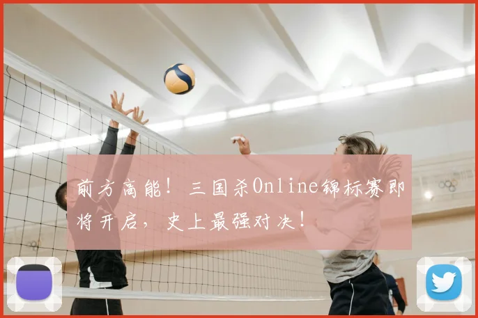 前方高能！三国杀Online锦标赛即将开启，史上最强对决！