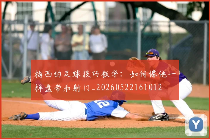 梅西的足球技巧教学:如何像他一样盘带和射门_20260522161012