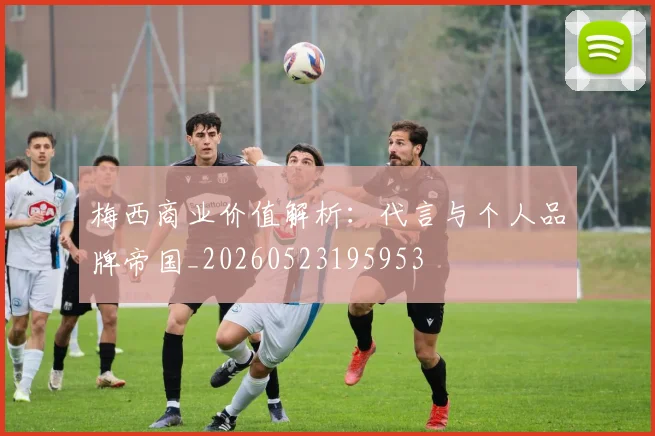梅西商业价值解析:代言与个人品牌帝国_20260523195953