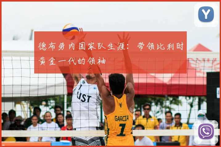 德布劳内国家队生涯:带领比利时黄金一代的领袖