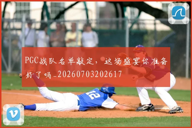 PGC战队名单敲定，这场盛宴你准备好了吗_20260703202617