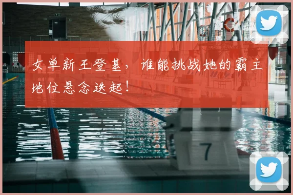 女单新王登基,谁能挑战她的霸主地位悬念迭起!
