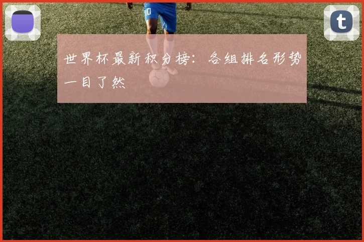 世界杯最新积分榜：各组排名形势一目了然