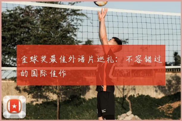 金球奖最佳外语片巡礼：不容错过的国际佳作
