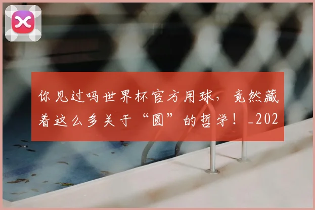 你见过吗世界杯官方用球,竟然藏着这么多关于“圆”的哲学!_20260704170616