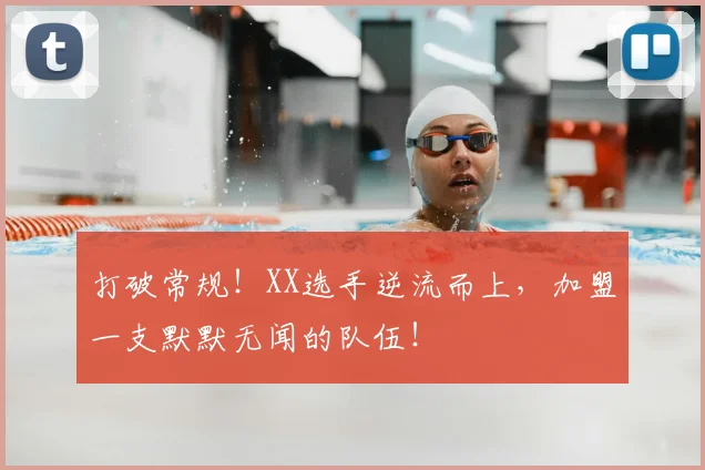 打破常规！XX选手逆流而上，加盟一支默默无闻的队伍！