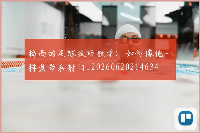 梅西的足球技巧教学：如何像他一样盘带和射门_20260620214634
