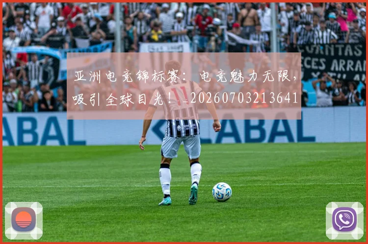 亚洲电竞锦标赛:电竞魅力无限,吸引全球目光!_20260703213641