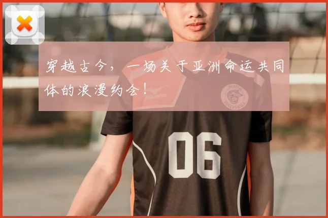 穿越古今，一场关于亚洲命运共同体的浪漫约会！