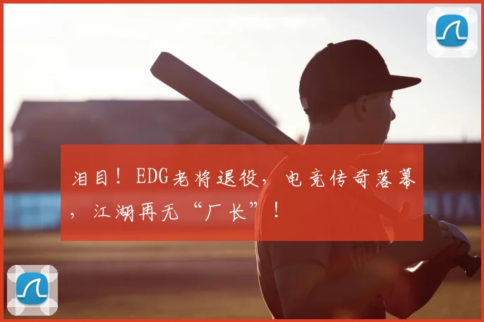 泪目!EDG老将退役,电竞传奇落幕,江湖再无“厂长”!