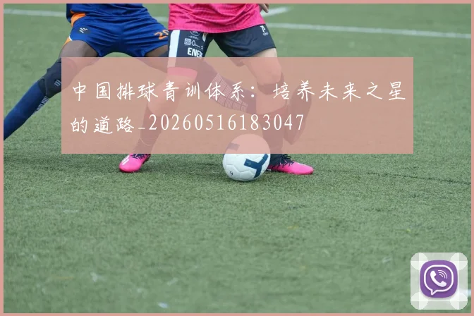 中国排球青训体系:培养未来之星的道路_20260516183047