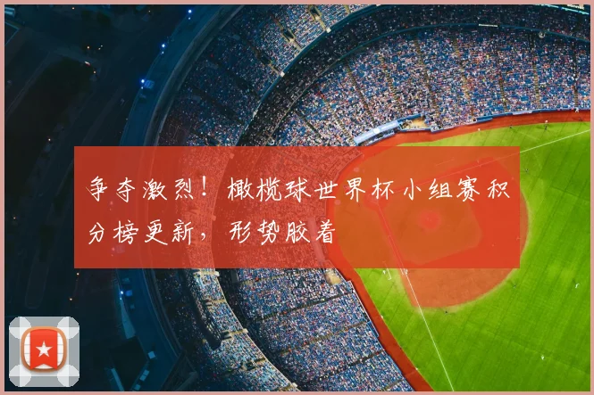 争夺激烈！橄榄球世界杯小组赛积分榜更新，形势胶着