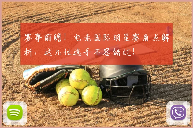 赛事前瞻！电竞国际明星赛看点解析，这几位选手不容错过！