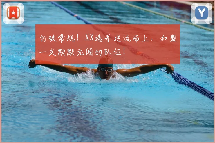 打破常规！XX选手逆流而上，加盟一支默默无闻的队伍！